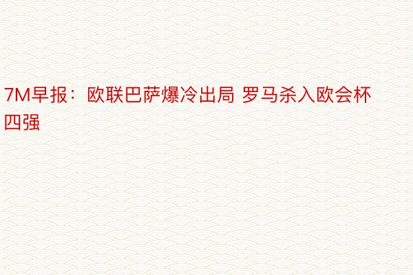 7M早报：欧联巴萨爆冷出局 罗马杀入欧会杯四强