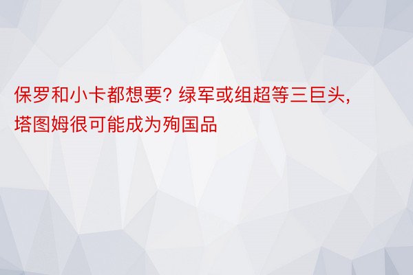 保罗和小卡都想要? 绿军或组超等三巨头, 塔图姆很可能成为殉国品