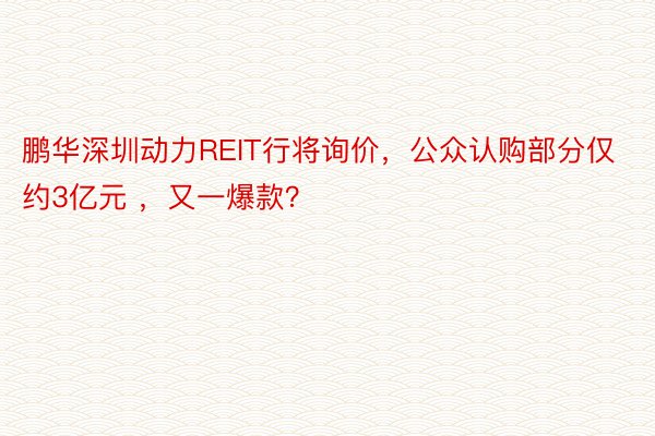 鹏华深圳动力REIT行将询价，公众认购部分仅约3亿元 ，又一爆款？