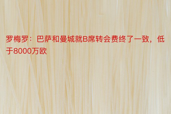 罗梅罗：巴萨和曼城就B席转会费终了一致，低于8000万欧