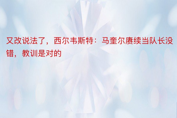 又改说法了，西尔韦斯特：马奎尔赓续当队长没错，教训是对的