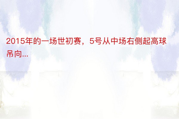 2015年的一场世初赛，5号从中场右侧起高球吊向...