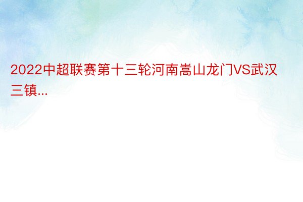 2022中超联赛第十三轮河南嵩山龙门VS武汉三镇...