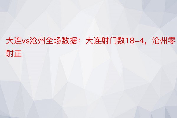 大连vs沧州全场数据：大连射门数18-4，沧州零射正