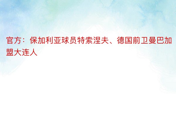 官方：保加利亚球员特索涅夫、德国前卫曼巴加盟大连人