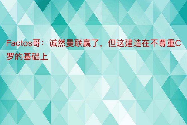 Factos哥：诚然曼联赢了，但这建造在不尊重C罗的基础上