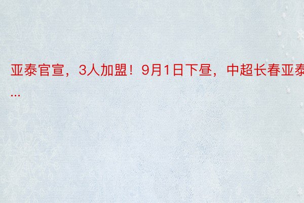 亚泰官宣，3人加盟！9月1日下昼，中超长春亚泰足...