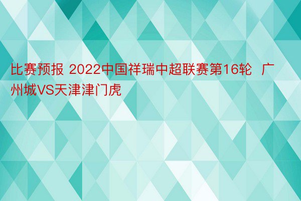 比赛预报 2022中国祥瑞中超联赛第16轮  广州城VS天津津门虎