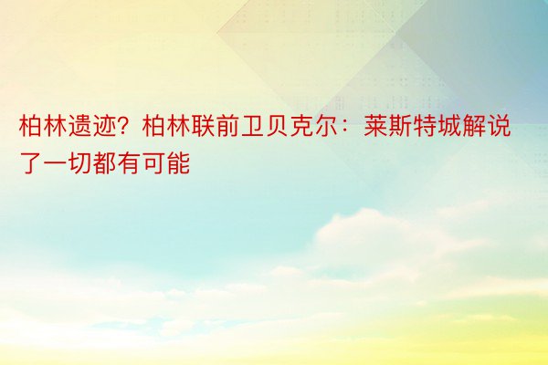 柏林遗迹？柏林联前卫贝克尔：莱斯特城解说了一切都有可能