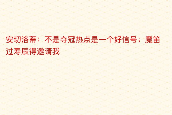 安切洛蒂：不是夺冠热点是一个好信号；魔笛过寿辰得邀请我