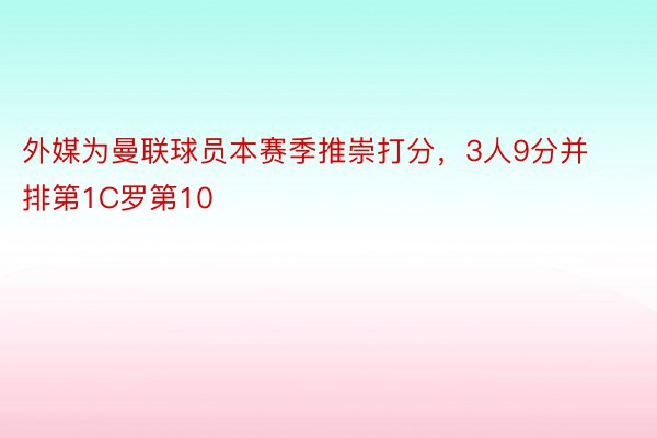 外媒为曼联球员本赛季推崇打分，3人9分并排第1C罗第10