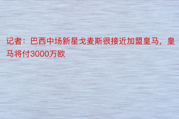 记者：巴西中场新星戈麦斯很接近加盟皇马，皇马将付3000万欧