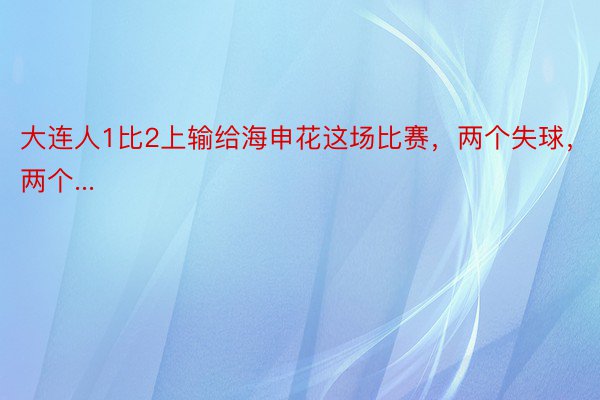 大连人1比2上输给海申花这场比赛，两个失球，两个...