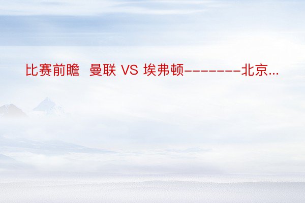 比赛前瞻  曼联 VS 埃弗顿-------北京...