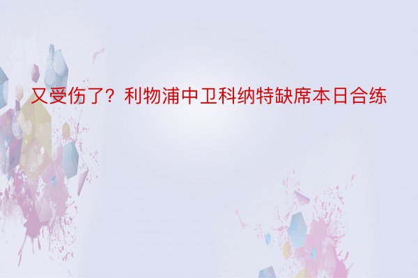 又受伤了？利物浦中卫科纳特缺席本日合练