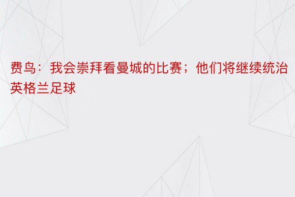 费鸟：我会崇拜看曼城的比赛；他们将继续统治英格兰足球