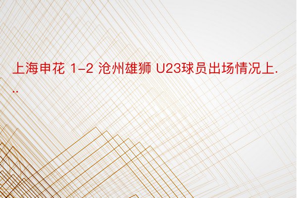 上海申花 1-2 沧州雄狮 U23球员出场情况上...