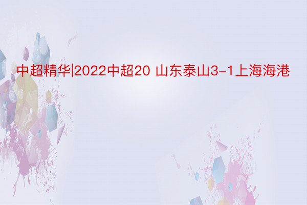 中超精华|2022中超20 山东泰山3-1上海海港