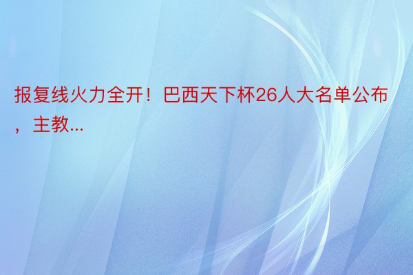 报复线火力全开！巴西天下杯26人大名单公布，主教...