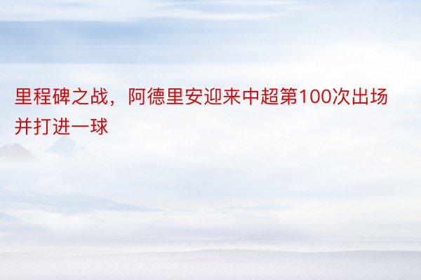 里程碑之战，阿德里安迎来中超第100次出场并打进一球