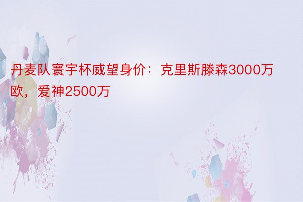 丹麦队寰宇杯威望身价：克里斯滕森3000万欧，爱神2500万