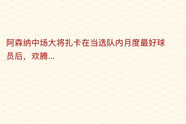 阿森纳中场大将扎卡在当选队内月度最好球员后，欢腾...