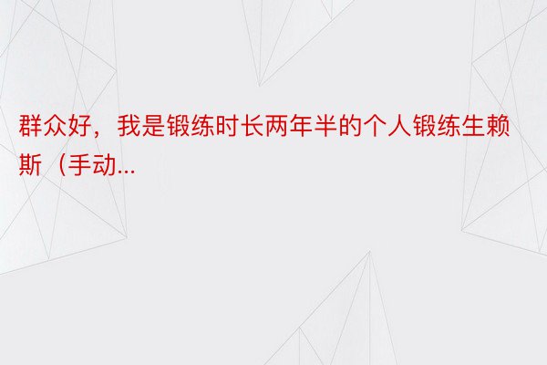 群众好，我是锻练时长两年半的个人锻练生赖斯（手动...