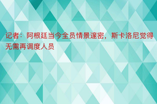 记者：阿根廷当今全员情景邃密，斯卡洛尼觉得无需再调度人员