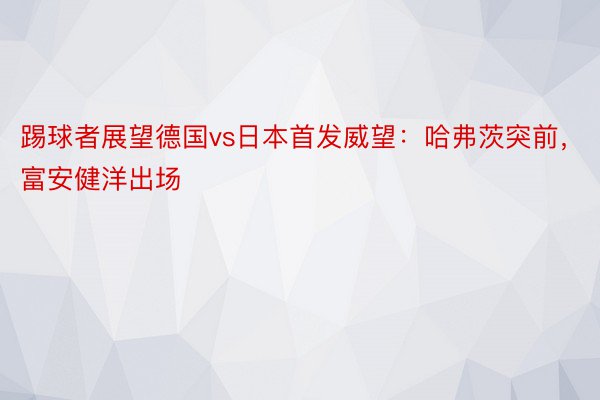 踢球者展望德国vs日本首发威望：哈弗茨突前，富安健洋出场