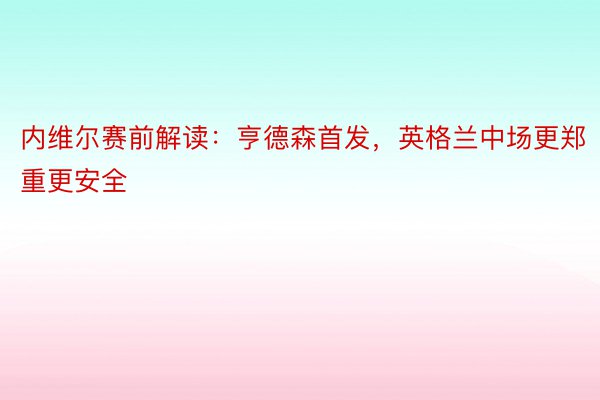 内维尔赛前解读：亨德森首发，英格兰中场更郑重更安全