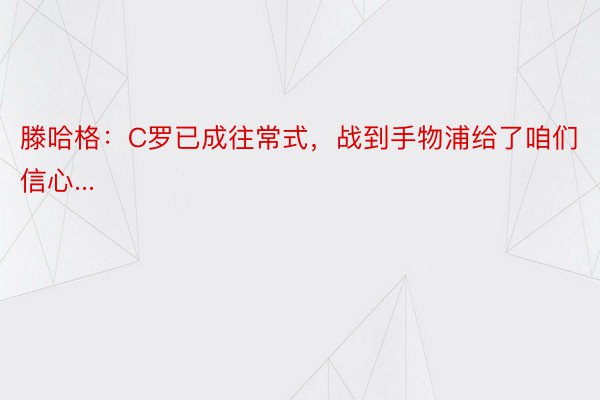 滕哈格：C罗已成往常式，战到手物浦给了咱们信心...