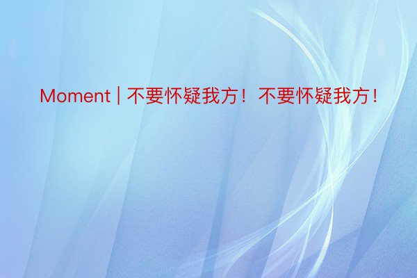 Moment | 不要怀疑我方！不要怀疑我方！