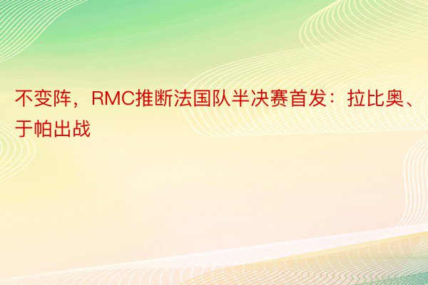 不变阵，RMC推断法国队半决赛首发：拉比奥、于帕出战