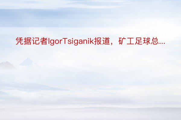 凭据记者lgorTsiganik报道，矿工足球总...