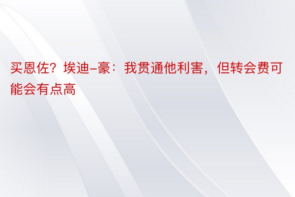 买恩佐？埃迪-豪：我贯通他利害，但转会费可能会有点高