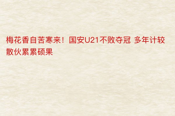 梅花香自苦寒来！国安U21不败夺冠 多年计较散伙累累硕果