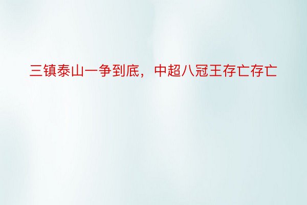 三镇泰山一争到底，中超八冠王存亡存亡