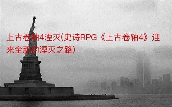 上古卷轴4湮灭(史诗RPG《上古卷轴4》迎来全新的湮灭之路)